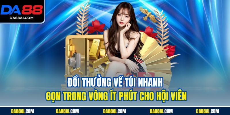 Đổi thưởng về túi nhanh gọn trong vòng ít phút cho hội viên